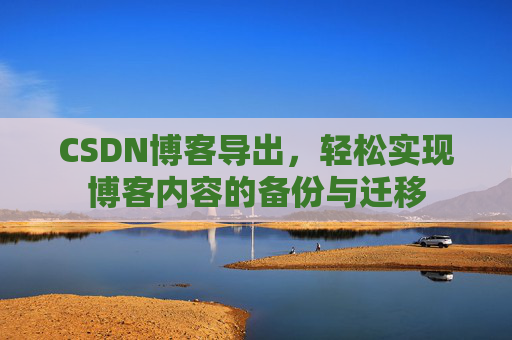 CSDN博客导出，轻松实现博客内容的备份与迁移